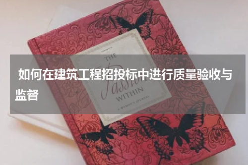  如何在建筑工程招投标中进行质量验收与监督