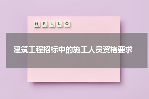 建筑工程招标中的施工人员资格要求