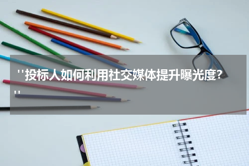 "投标人如何利用社交媒体提升曝光度?"