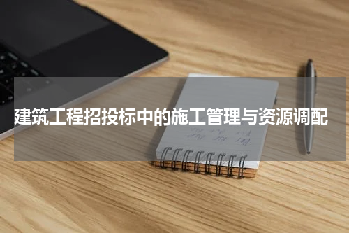  建筑工程招投标中的施工管理与资源调配