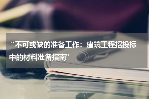  "不可或缺的准备工作：建筑工程招投标中的材料准备指南"