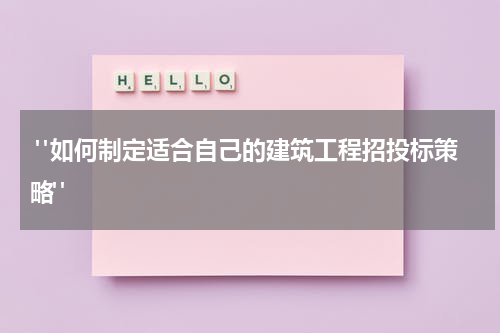  "如何制定适合自己的建筑工程招投标策略"