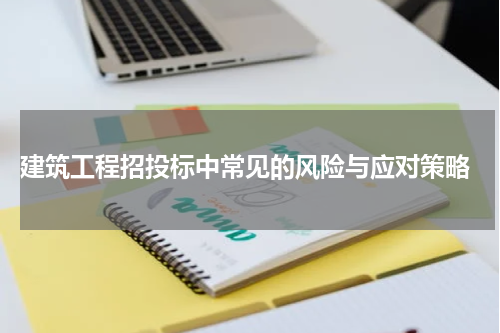  建筑工程招投标中常见的风险与应对策略