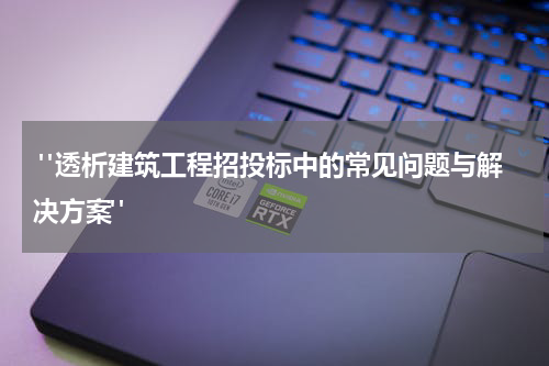  "透析建筑工程招投标中的常见问题与解决方案"