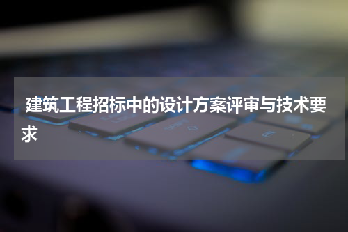 建筑工程招标中的设计方案评审与技术要求