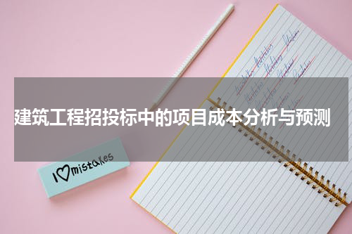  建筑工程招投标中的项目成本分析与预测