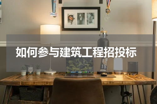  如何参与建筑工程招投标