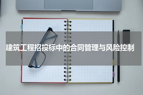  建筑工程招投标中的合同管理与风险控制