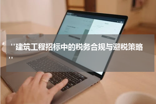 "建筑工程招标中的税务合规与避税策略"
