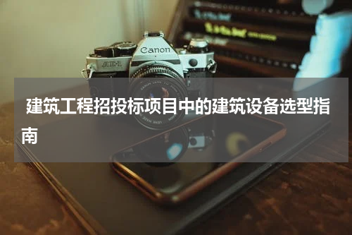 建筑工程招投标项目中的建筑设备选型指南