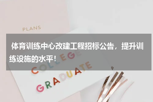  体育训练中心改建工程招标公告，提升训练设施的水平！