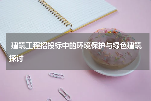  建筑工程招投标中的环境保护与绿色建筑探讨