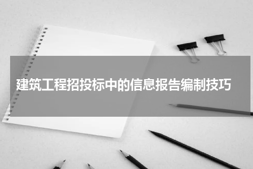  建筑工程招投标中的信息报告编制技巧