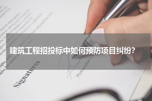  建筑工程招投标中如何预防项目纠纷？