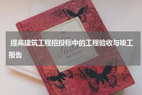  提高建筑工程招投标中的工程验收与竣工报告