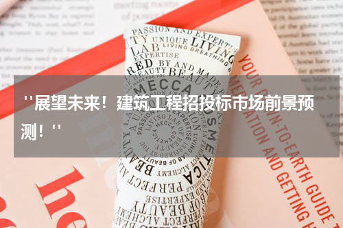  "展望未来！建筑工程招投标市场前景预测！"