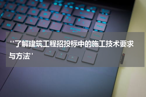  "了解建筑工程招投标中的施工技术要求与方法"