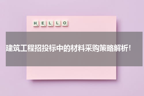 建筑工程招投标中的材料采购策略解析!