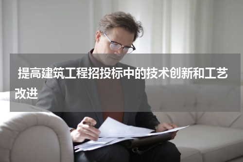  提高建筑工程招投标中的技术创新和工艺改进