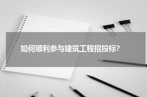 如何顺利参与建筑工程招投标?