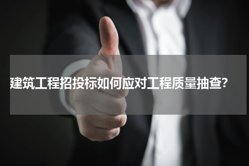建筑工程招投标如何应对工程质量抽查?