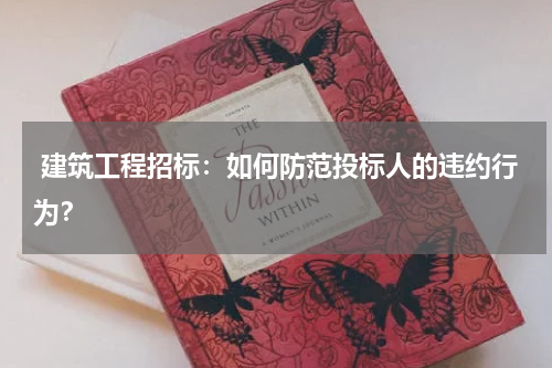  建筑工程招标：如何防范投标人的违约行为？