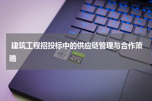 建筑工程招投标中的供应链管理与合作策略