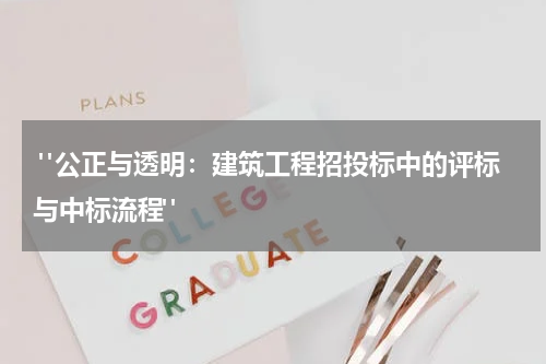 "公正与透明:建筑工程招投标中的评标与中标流程"