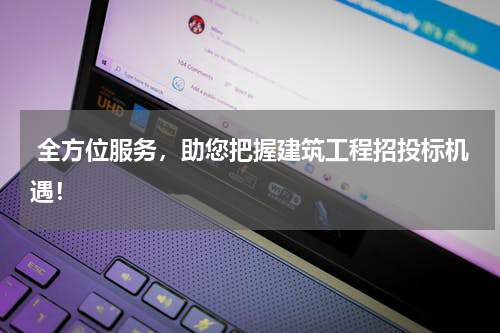  全方位服务，助您把握建筑工程招投标机遇！