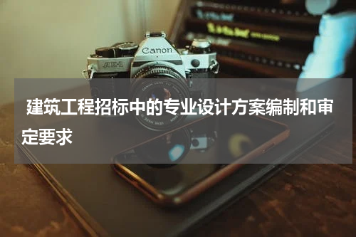建筑工程招标中的专业设计方案编制和审定要求