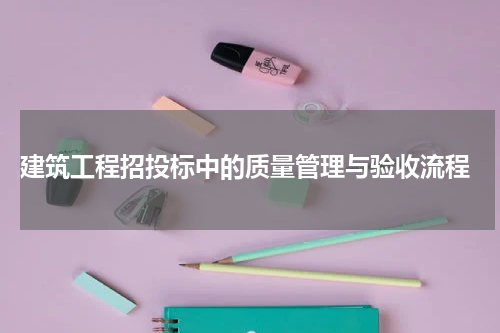  建筑工程招投标中的质量管理与验收流程