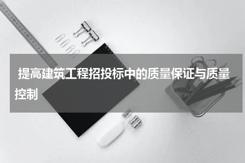  提高建筑工程招投标中的质量保证与质量控制