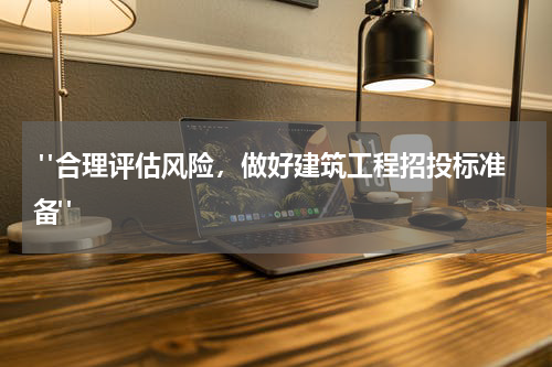  "合理评估风险，做好建筑工程招投标准备"