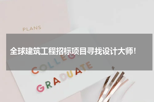  全球建筑工程招标项目寻找设计大师！