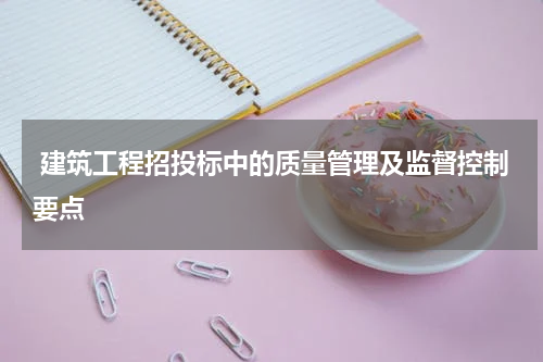  建筑工程招投标中的质量管理及监督控制要点