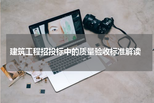  建筑工程招投标中的质量验收标准解读
