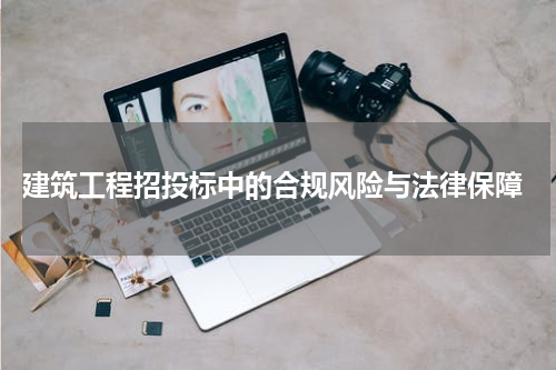  建筑工程招投标中的合规风险与法律保障