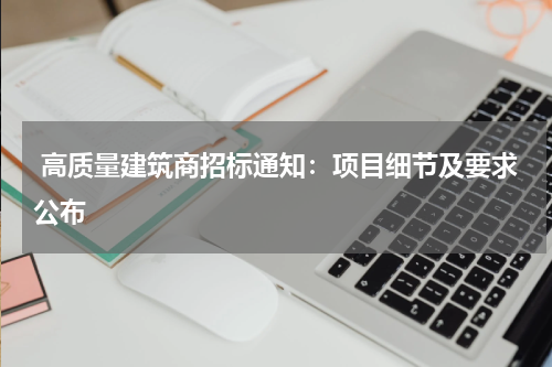  高质量建筑商招标通知：项目细节及要求公布