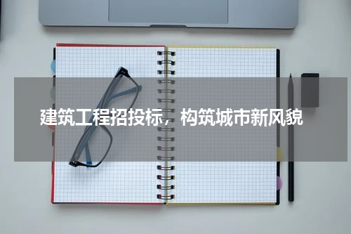 建筑工程招投标,构筑城市新风貌