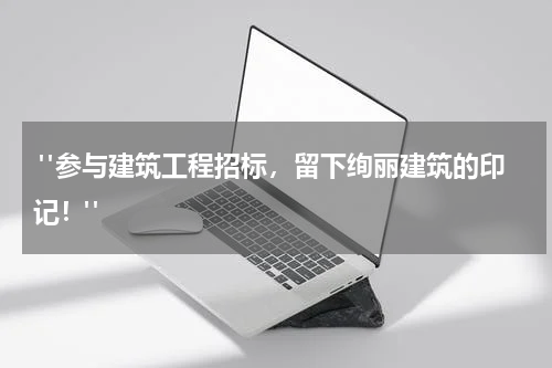  "参与建筑工程招标，留下绚丽建筑的印记！"