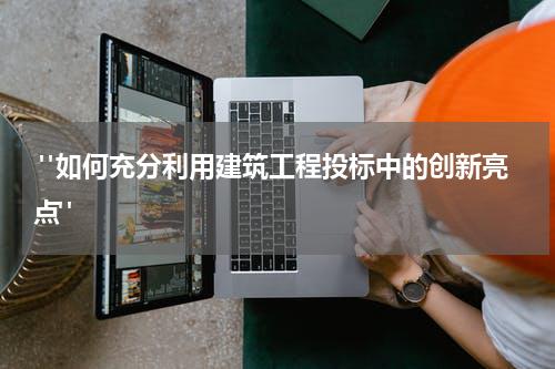  "如何充分利用建筑工程投标中的创新亮点" 