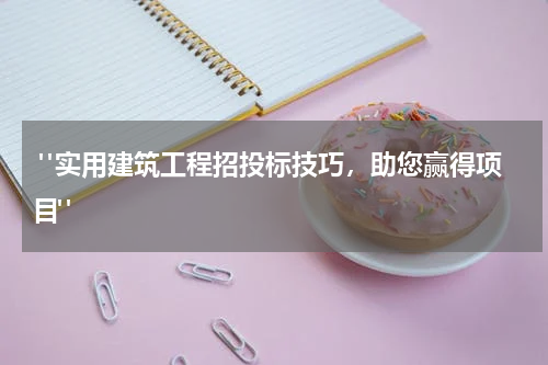  "实用建筑工程招投标技巧，助您赢得项目"