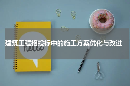  建筑工程招投标中的施工方案优化与改进