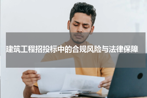  建筑工程招投标中的合规风险与法律保障