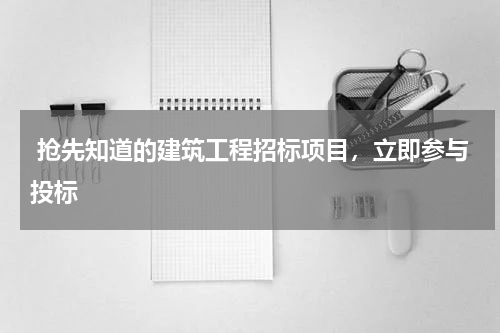 抢先知道的建筑工程招标项目,立即参与投标
