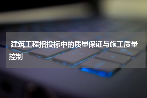  建筑工程招投标中的质量保证与施工质量控制
