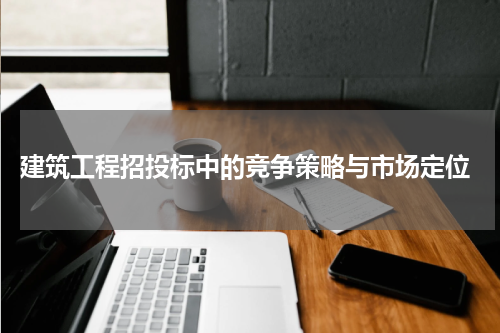  建筑工程招投标中的竞争策略与市场定位