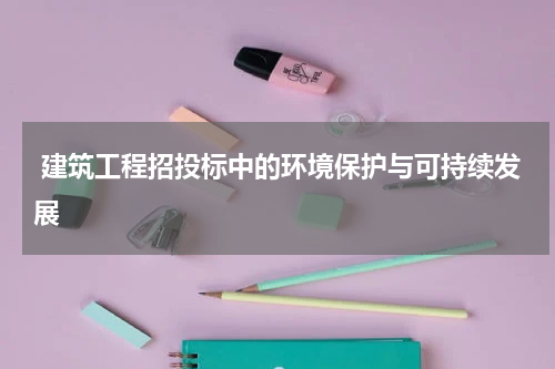  建筑工程招投标中的环境保护与可持续发展