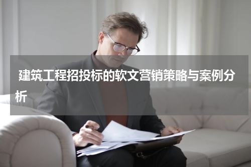  建筑工程招投标的软文营销策略与案例分析