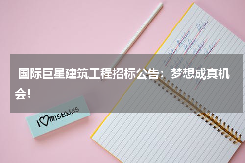  国际巨星建筑工程招标公告：梦想成真机会！